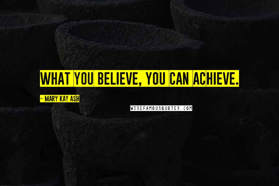 Mary Kay Ash quotes: What you believe, you can achieve. Mary Kay Ash quotes: What you believe, you can achieve.