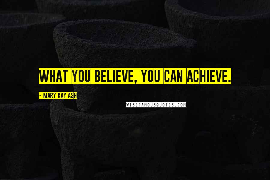 Mary Kay Ash quotes: What you believe, you can achieve.