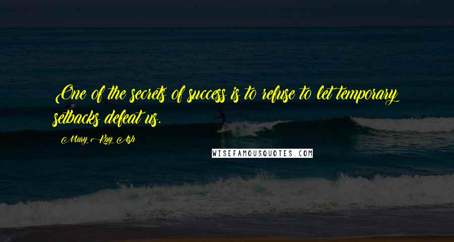 Mary Kay Ash quotes: One of the secrets of success is to refuse to let temporary setbacks defeat us. Mary Kay Ash quotes: One of the secrets of success is to refuse to let temporary setbacks defeat us.