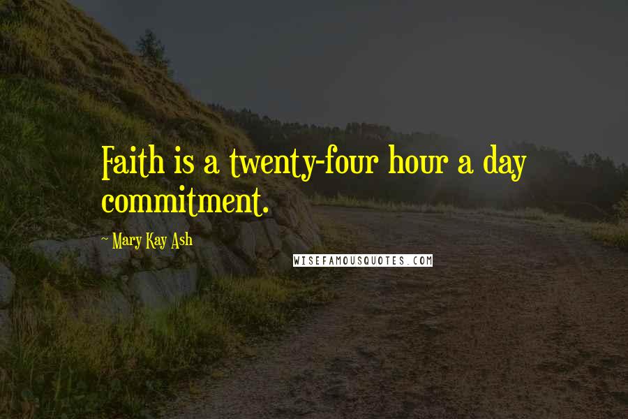 Mary Kay Ash quotes: Faith is a twenty-four hour a day commitment. Mary Kay Ash quotes: Faith is a twenty-four hour a day commitment.