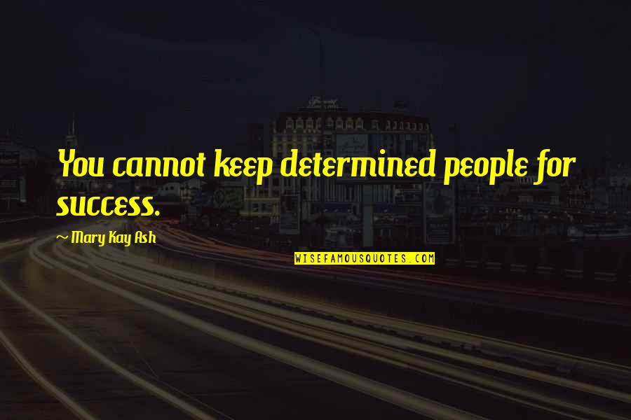 Mary Kay Quotes By Mary Kay Ash: You cannot keep determined people for success.