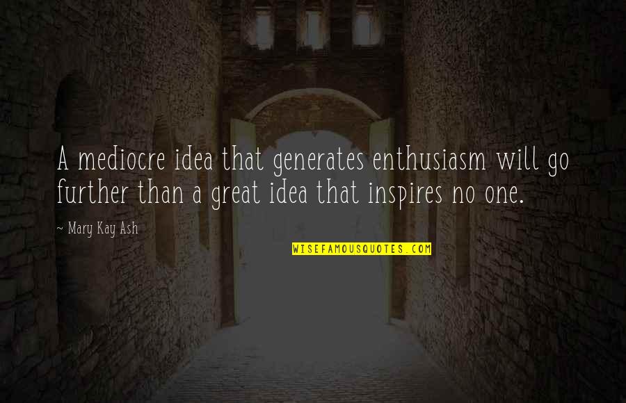 Mary Kay Quotes By Mary Kay Ash: A mediocre idea that generates enthusiasm will go