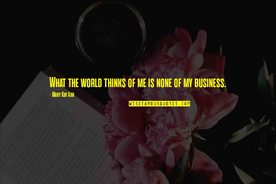 Mary Kay Quotes By Mary Kay Ash: What the world thinks of me is none