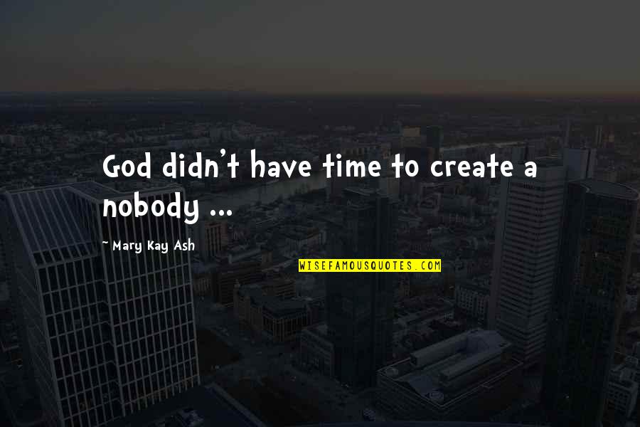 Mary Kay Quotes By Mary Kay Ash: God didn't have time to create a nobody