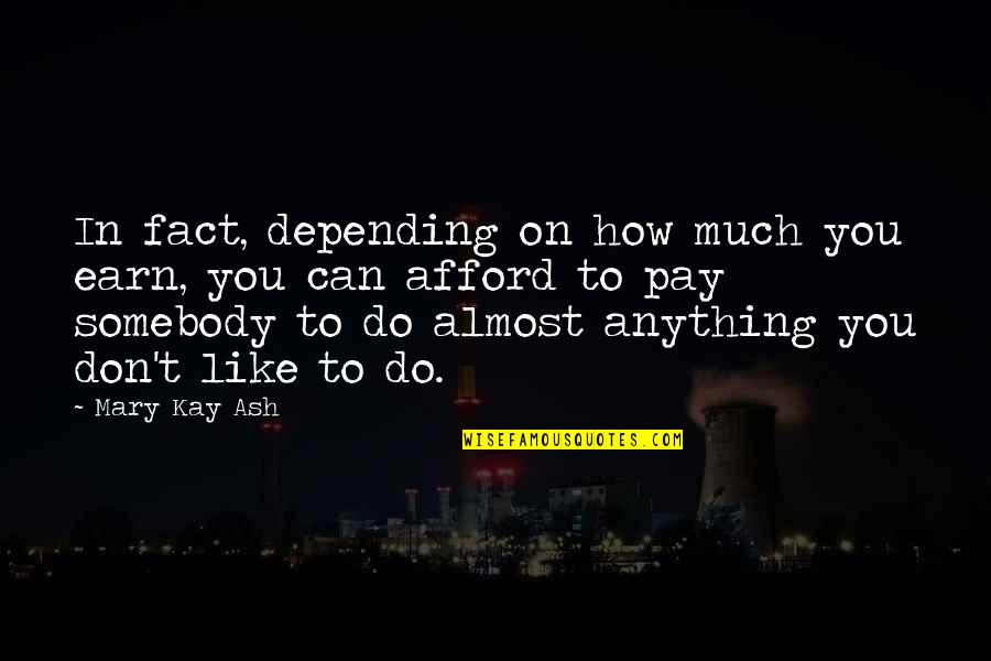 Mary Kay Quotes By Mary Kay Ash: In fact, depending on how much you earn,