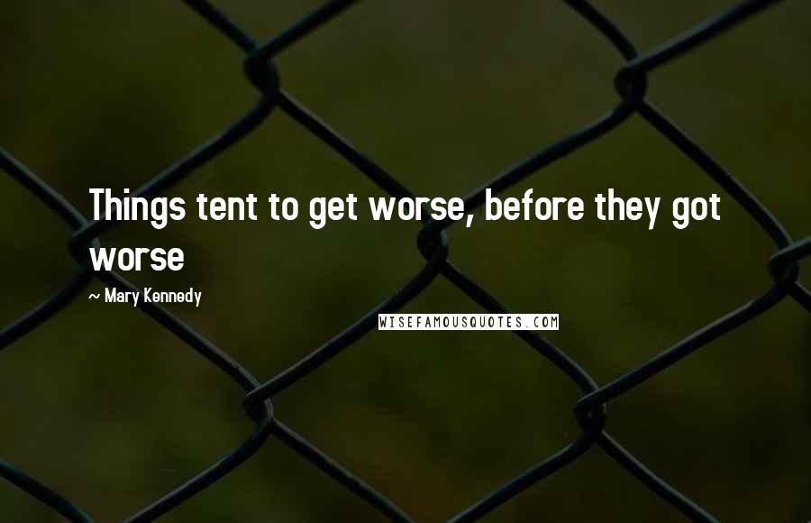 Mary Kennedy quotes: Things tent to get worse, before they got worse