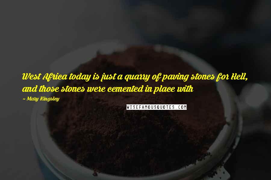 Mary Kingsley quotes: West Africa today is just a quarry of paving stones for Hell, and those stones were cemented in place with