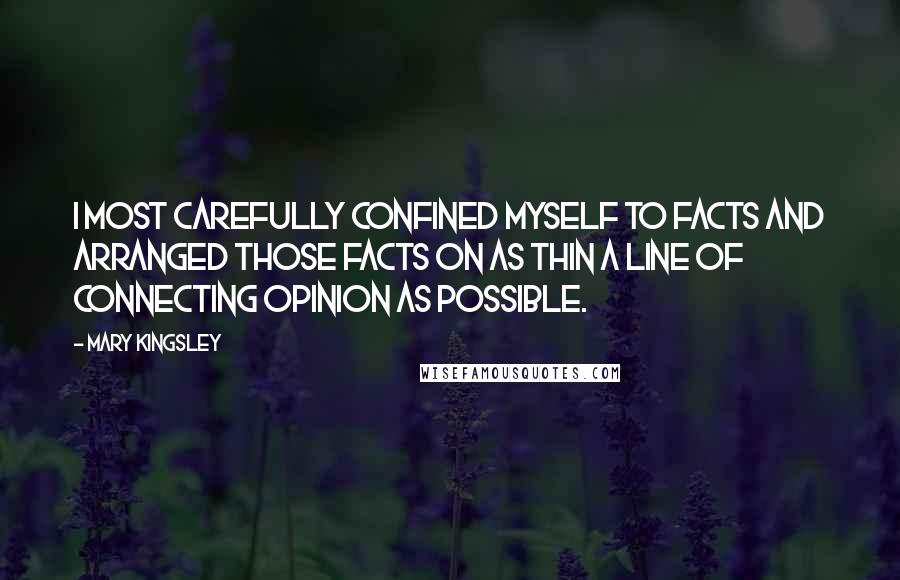 Mary Kingsley quotes: I most carefully confined myself to facts and arranged those facts on as thin a line of connecting opinion as possible.