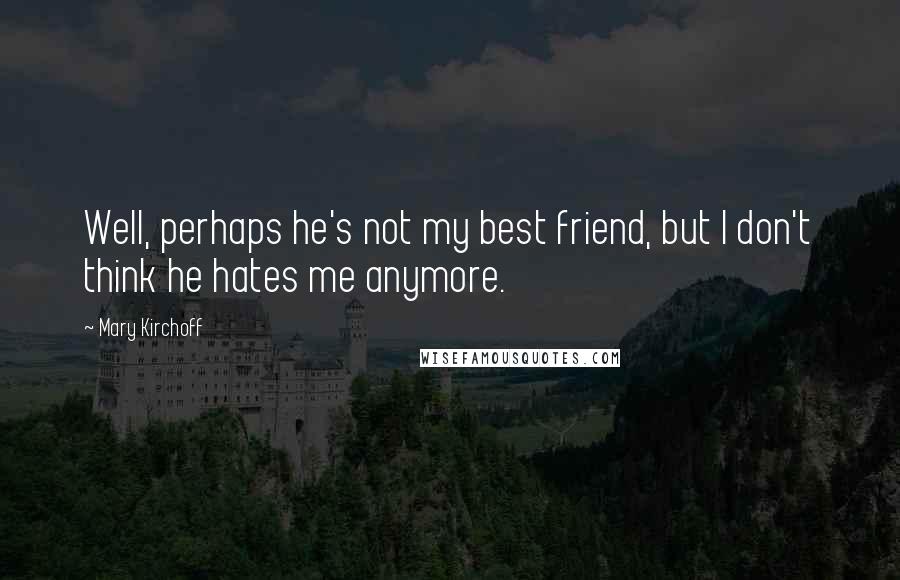 Mary Kirchoff quotes: Well, perhaps he's not my best friend, but I don't think he hates me anymore.