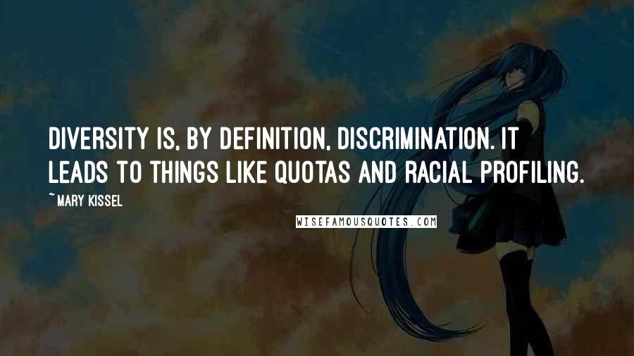 Mary Kissel quotes: Diversity is, by definition, discrimination. It leads to things like quotas and racial profiling.