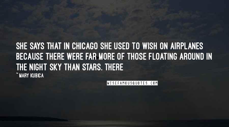 Mary Kubica quotes: She says that in Chicago she used to wish on airplanes because there were far more of those floating around in the night sky than stars. There