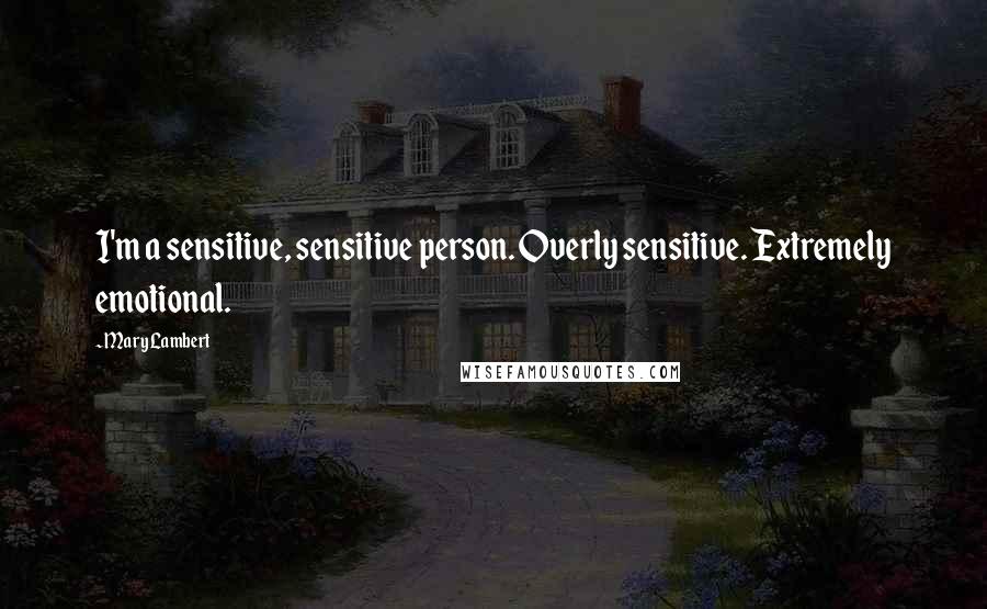 Mary Lambert quotes: I'm a sensitive, sensitive person. Overly sensitive. Extremely emotional.