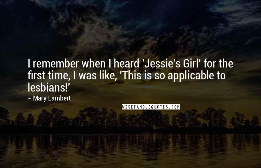 Mary Lambert quotes: I remember when I heard 'Jessie's Girl' for the first time, I was like, 'This is so applicable to lesbians!'