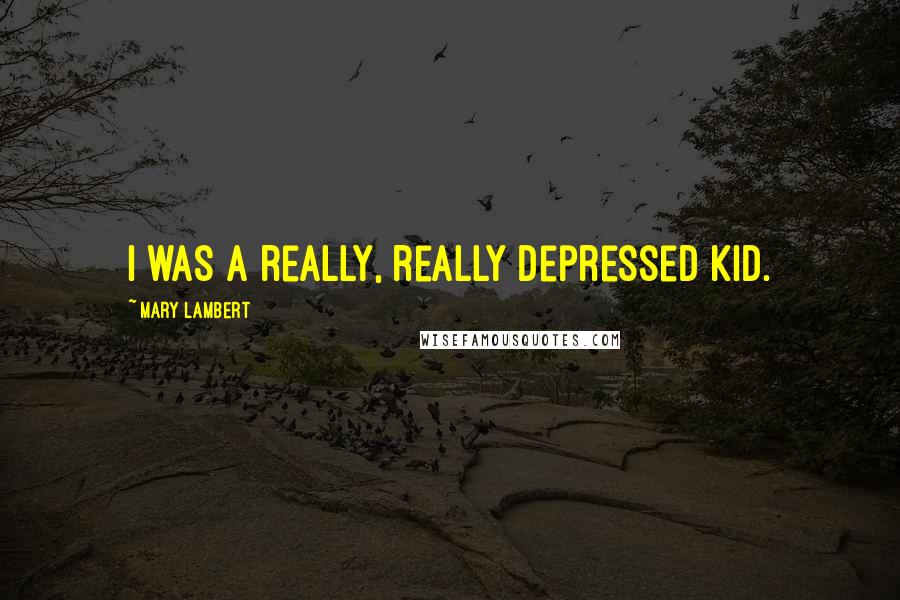 Mary Lambert quotes: I was a really, really depressed kid.