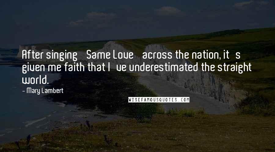 Mary Lambert quotes: After singing 'Same Love' across the nation, it's given me faith that I've underestimated the straight world.