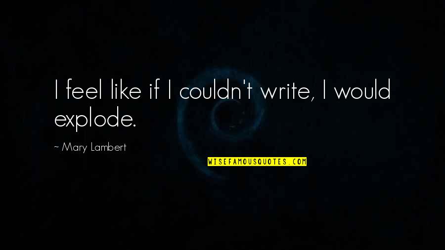 Mary Lambert Quotes By Mary Lambert: I feel like if I couldn't write, I