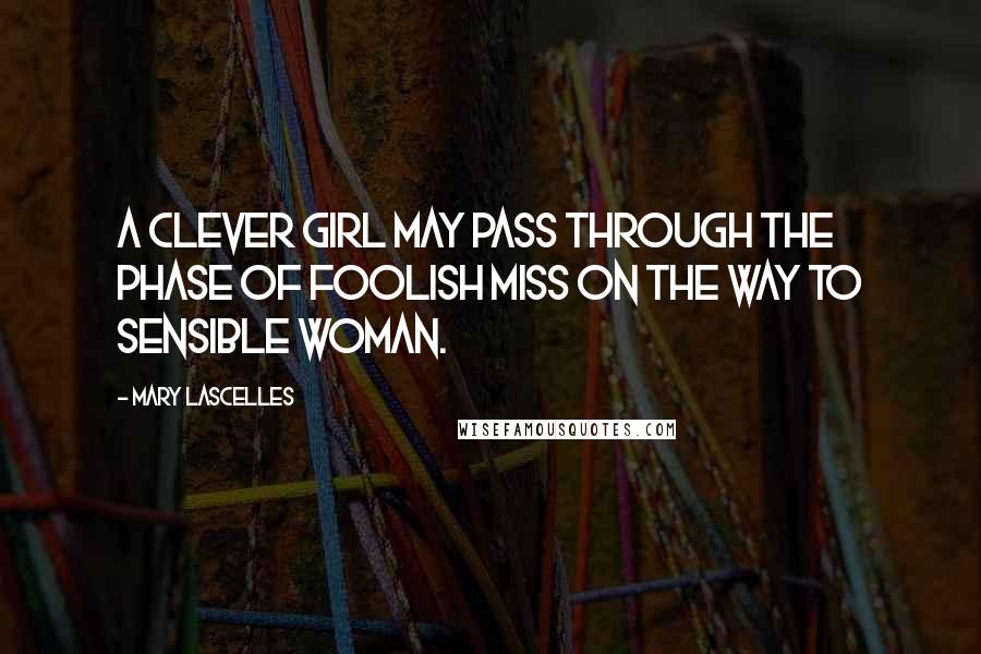 Mary Lascelles quotes: A clever girl may pass through the phase of foolish miss on the way to sensible woman.