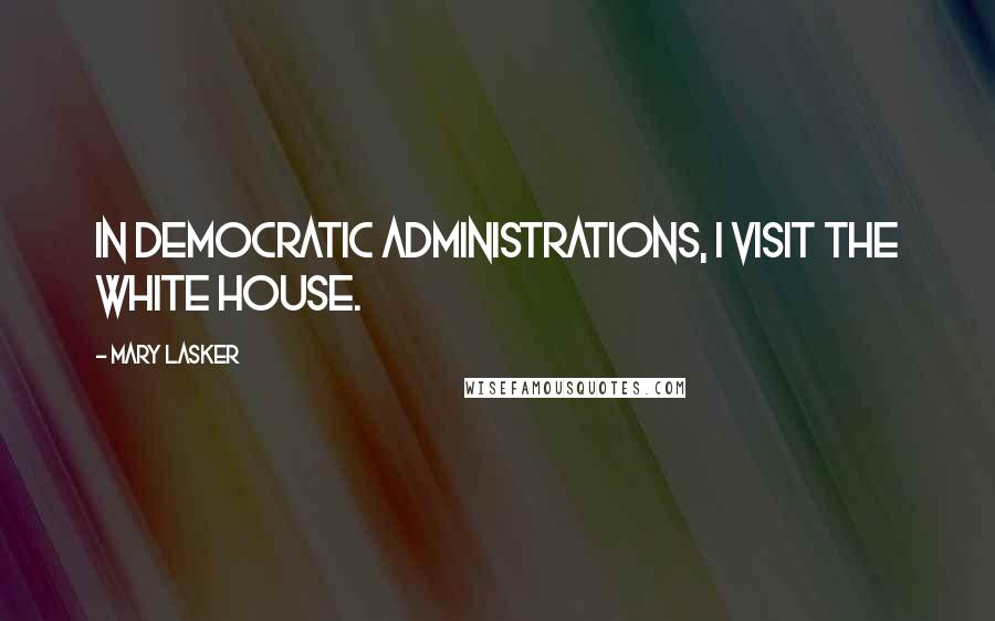 Mary Lasker quotes: In Democratic administrations, I visit the White House.