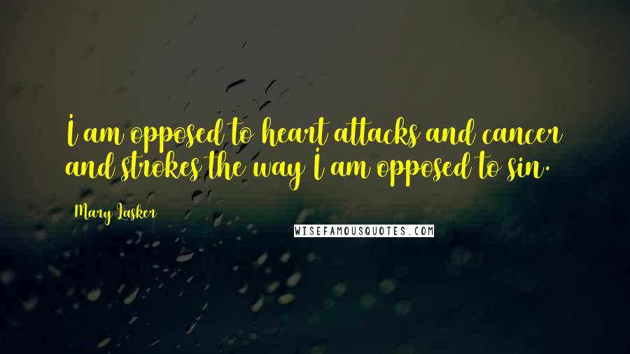 Mary Lasker quotes: I am opposed to heart attacks and cancer and strokes the way I am opposed to sin.