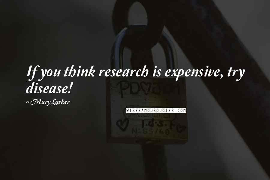 Mary Lasker quotes: If you think research is expensive, try disease!