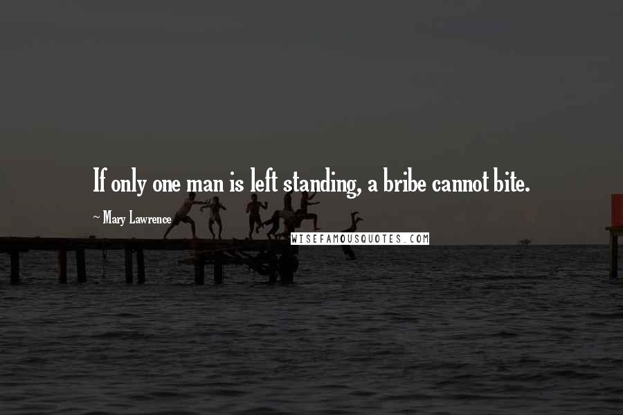 Mary Lawrence quotes: If only one man is left standing, a bribe cannot bite.