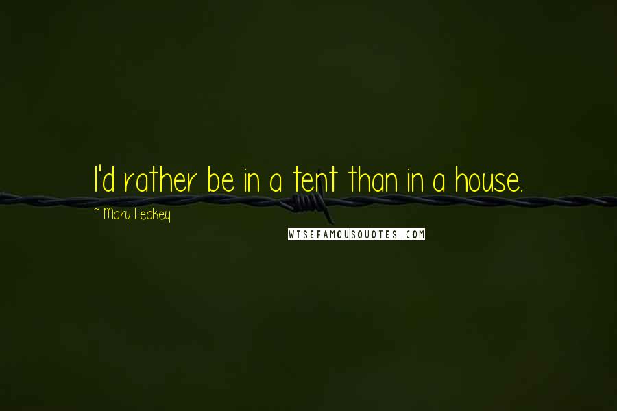 Mary Leakey quotes: I'd rather be in a tent than in a house.