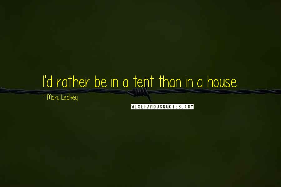 Mary Leakey quotes: I'd rather be in a tent than in a house. Mary Leakey quotes: I'd rather be in a tent than in a house.
