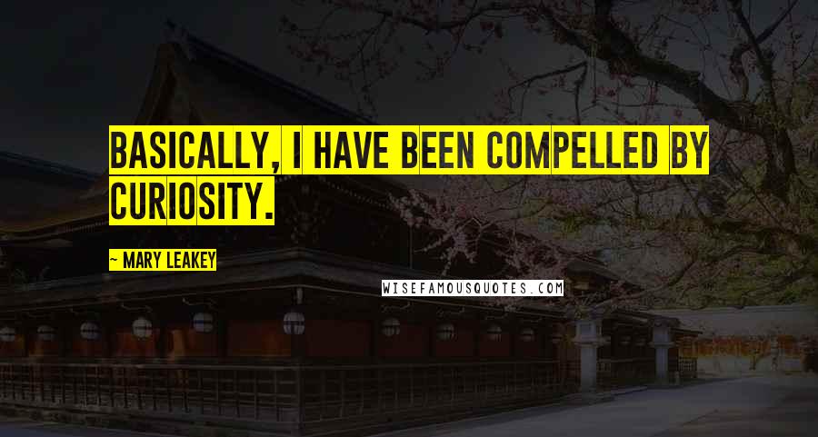 Mary Leakey quotes: Basically, I have been compelled by curiosity. Mary Leakey quotes: Basically, I have been compelled by curiosity.