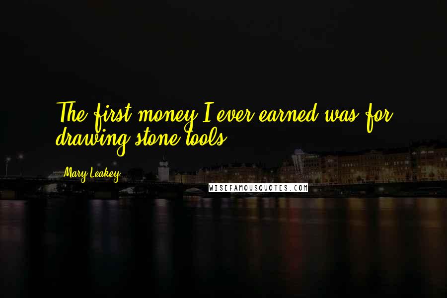 Mary Leakey quotes: The first money I ever earned was for drawing stone tools.