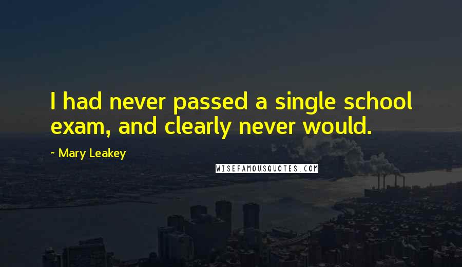 Mary Leakey quotes: I had never passed a single school exam, and clearly never would.