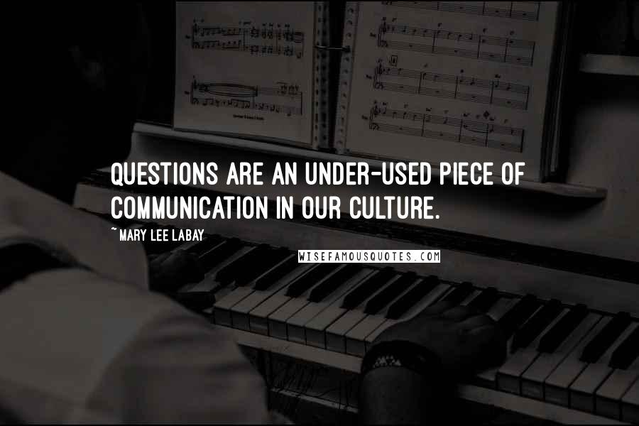 Mary Lee LaBay quotes: Questions are an under-used piece of communication in our culture.