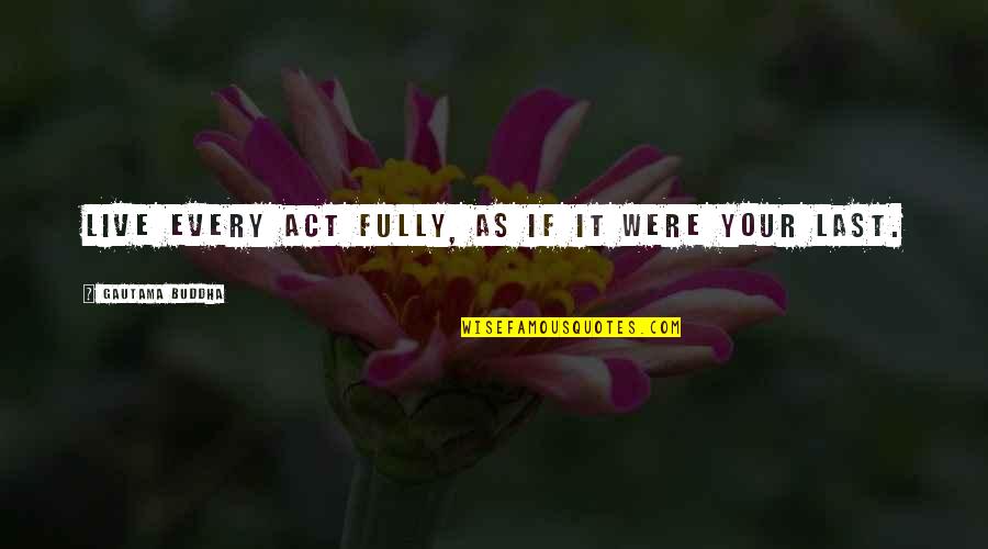 Mary Lennox Character Quotes By Gautama Buddha: Live every act fully, as if it were