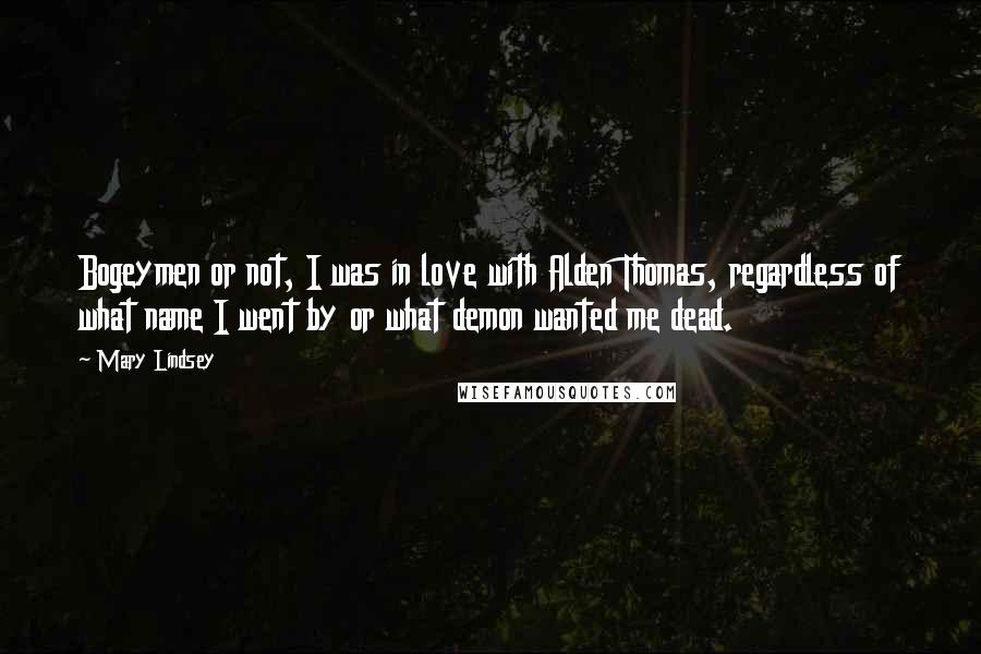 Mary Lindsey quotes: Bogeymen or not, I was in love with Alden Thomas, regardless of what name I went by or what demon wanted me dead.