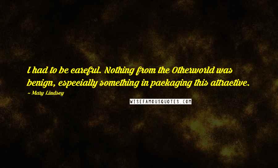 Mary Lindsey quotes: I had to be careful. Nothing from the Otherworld was benign, especially something in packaging this attractive.