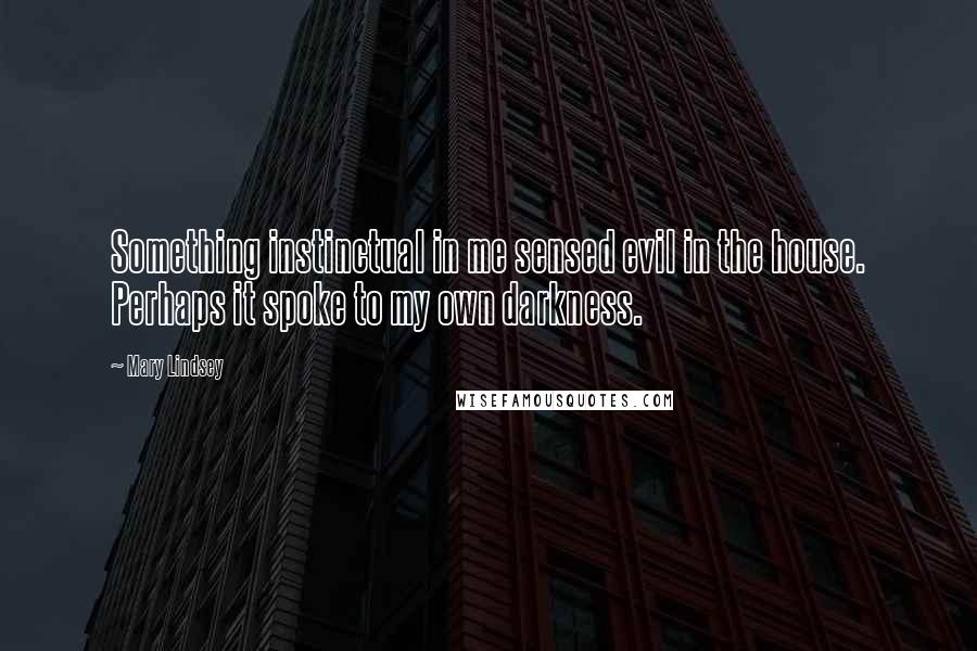 Mary Lindsey quotes: Something instinctual in me sensed evil in the house. Perhaps it spoke to my own darkness.