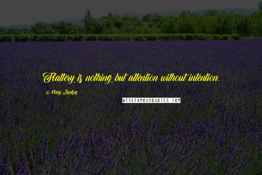 Mary Lindsey quotes: Flattery is nothing but attention without intention.