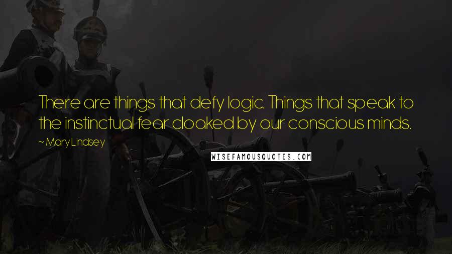 Mary Lindsey quotes: There are things that defy logic. Things that speak to the instinctual fear cloaked by our conscious minds.