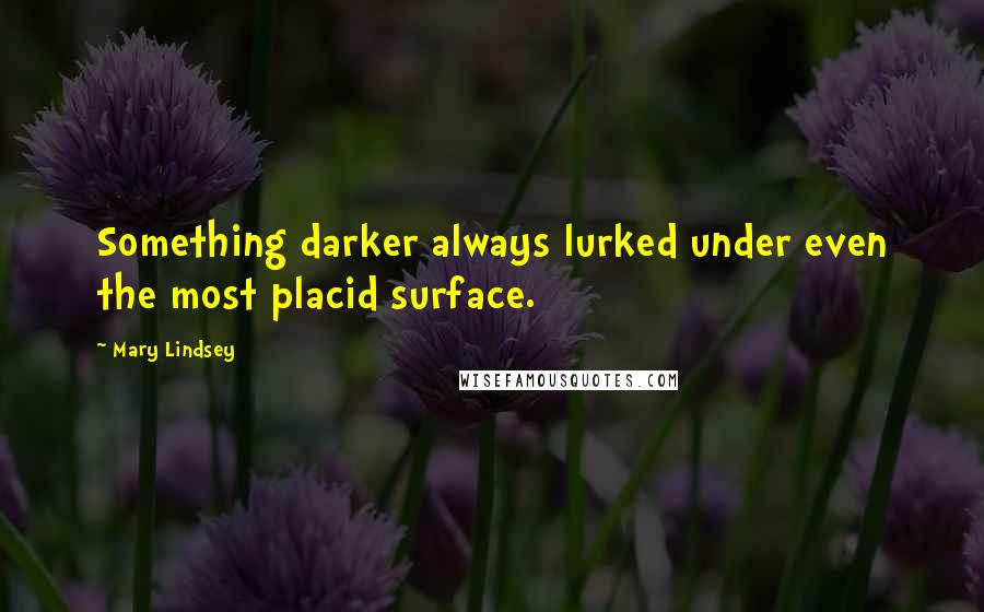 Mary Lindsey quotes: Something darker always lurked under even the most placid surface.