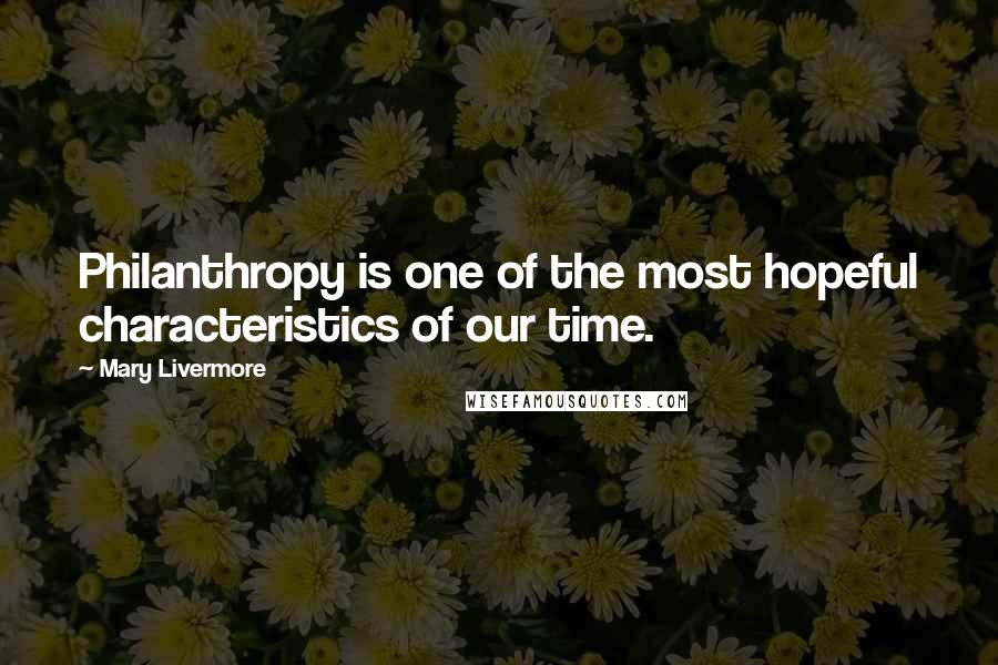 Mary Livermore quotes: Philanthropy is one of the most hopeful characteristics of our time.