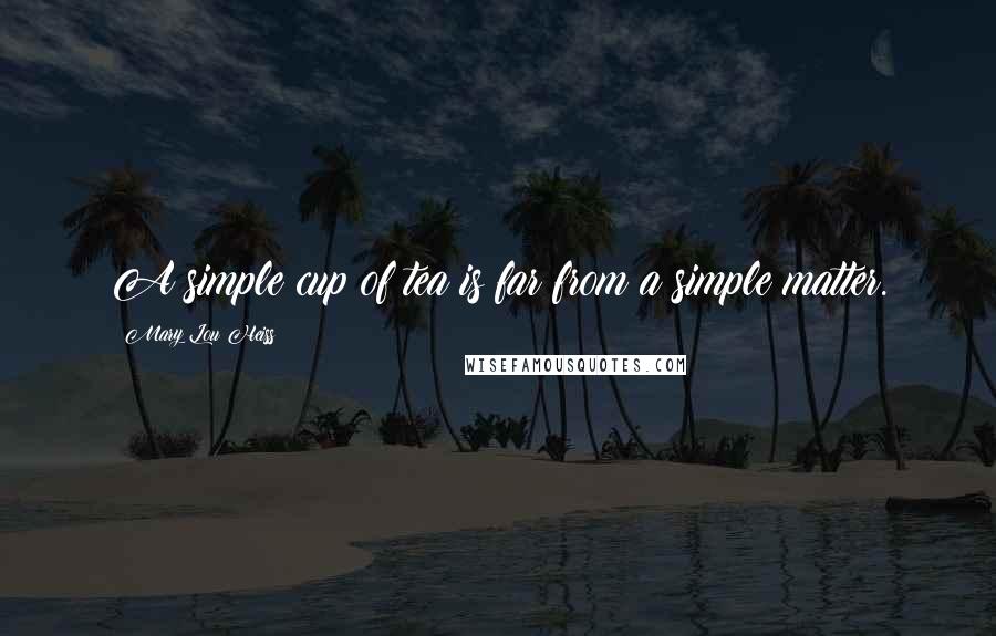 Mary Lou Heiss quotes: A simple cup of tea is far from a simple matter.