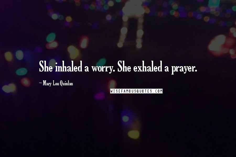 Mary Lou Quinlan quotes: She inhaled a worry. She exhaled a prayer.