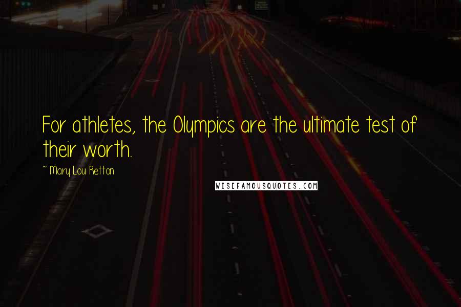 Mary Lou Retton quotes: For athletes, the Olympics are the ultimate test of their worth.