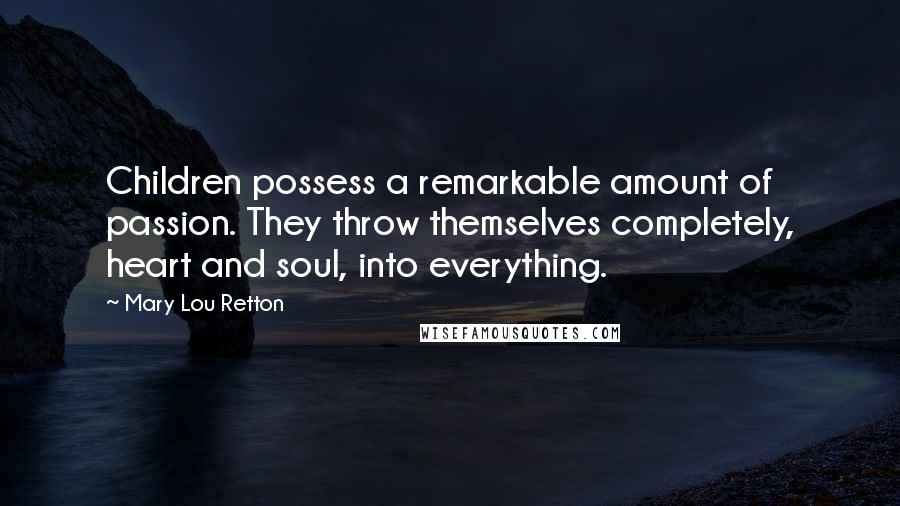 Mary Lou Retton quotes: Children possess a remarkable amount of passion. They throw themselves completely, heart and soul, into everything.