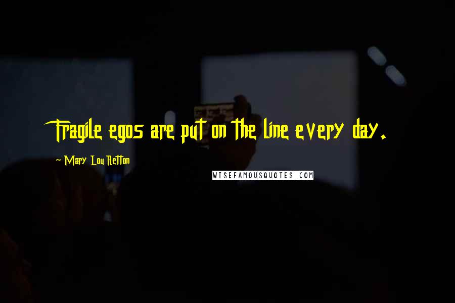 Mary Lou Retton quotes: Fragile egos are put on the line every day.