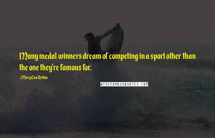 Mary Lou Retton quotes: Many medal winners dream of competing in a sport other than the one they're famous for.