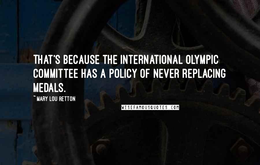 Mary Lou Retton quotes: That's because the International Olympic Committee has a policy of never replacing medals.