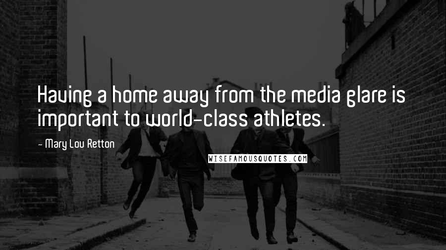 Mary Lou Retton quotes: Having a home away from the media glare is important to world-class athletes.