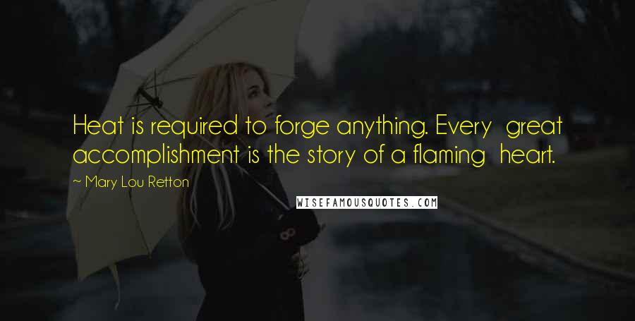 Mary Lou Retton quotes: Heat is required to forge anything. Every great accomplishment is the story of a flaming heart.