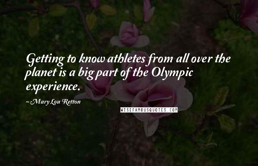 Mary Lou Retton quotes: Getting to know athletes from all over the planet is a big part of the Olympic experience.