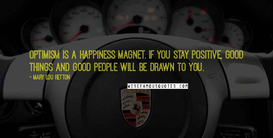 Mary Lou Retton quotes: Optimism is a happiness magnet. If you stay positive, good things and good people will be drawn to you. Mary Lou Retton quotes: Optimism is a happiness magnet. If you stay positive, good things and good people will be drawn to you.